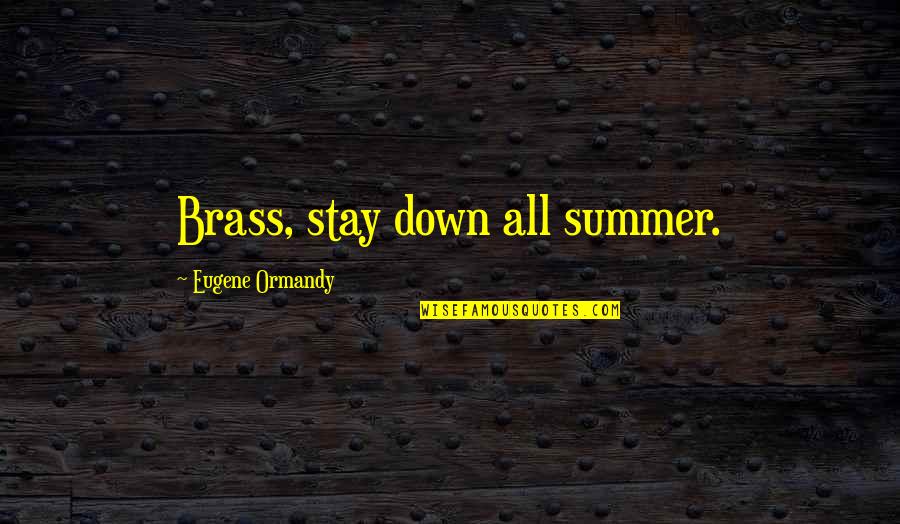 Brass Quotes By Eugene Ormandy: Brass, stay down all summer.