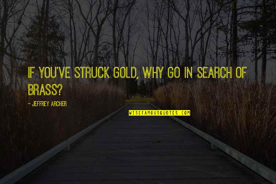 Brass Quotes By Jeffrey Archer: If you've struck gold, why go in search
