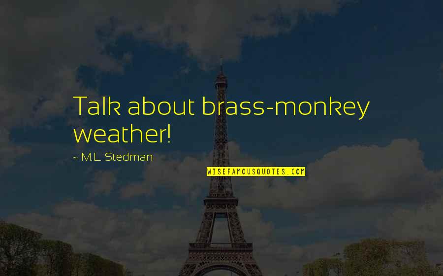 Brass Quotes By M.L. Stedman: Talk about brass-monkey weather!