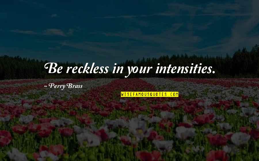 Brass Quotes By Perry Brass: Be reckless in your intensities.