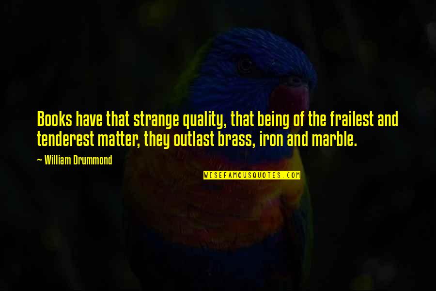 Brass Quotes By William Drummond: Books have that strange quality, that being of