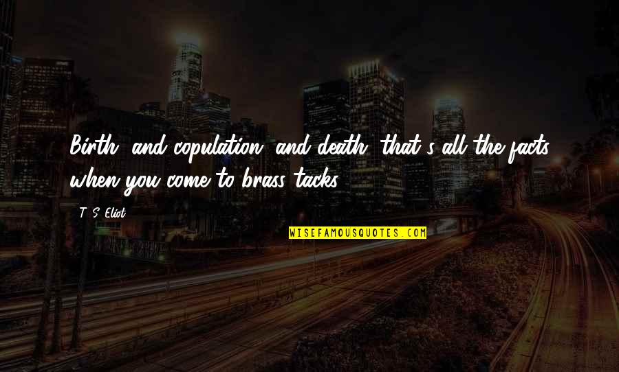 Brass Tacks Quotes By T. S. Eliot: Birth, and copulation, and death; that's all the