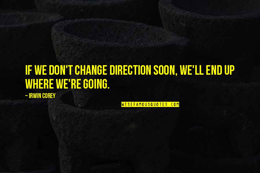 Brasseaux Hardware Quotes By Irwin Corey: If we don't change direction soon, we'll end