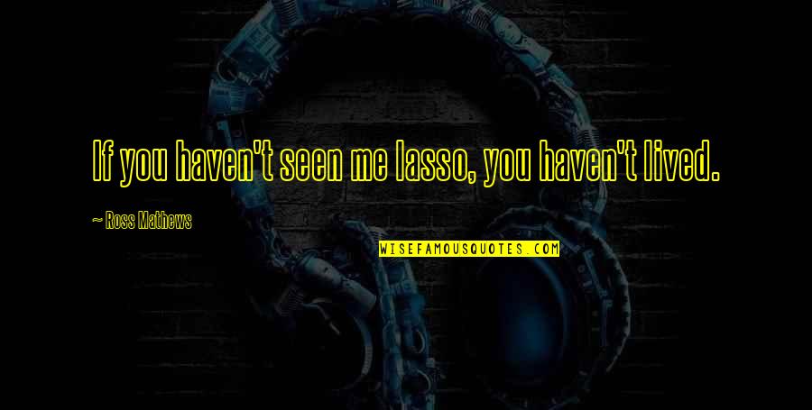 Brassed Off Aranjuez Quotes By Ross Mathews: If you haven't seen me lasso, you haven't Brassed Off Aranjuez Quotes By Ross Mathews: If you haven't seen me lasso, you haven't