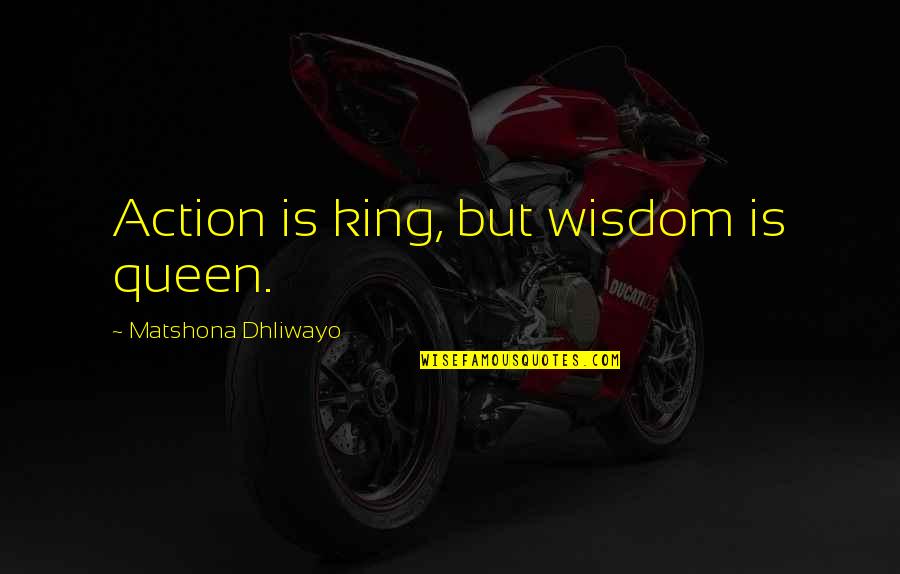 Brassicas Quotes By Matshona Dhliwayo: Action is king, but wisdom is queen.