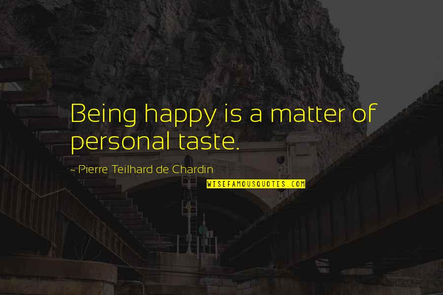 Brasted Close Quotes By Pierre Teilhard De Chardin: Being happy is a matter of personal taste.