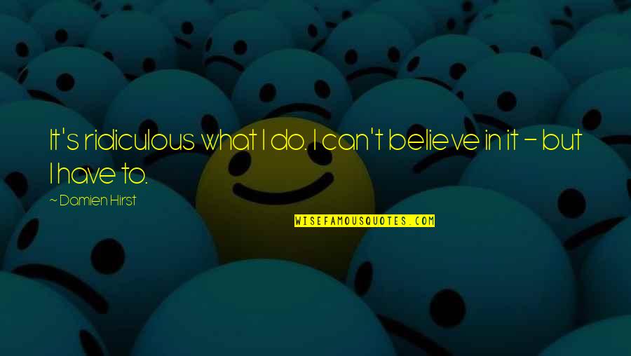 Brasted Kent Quotes By Damien Hirst: It's ridiculous what I do. I can't believe