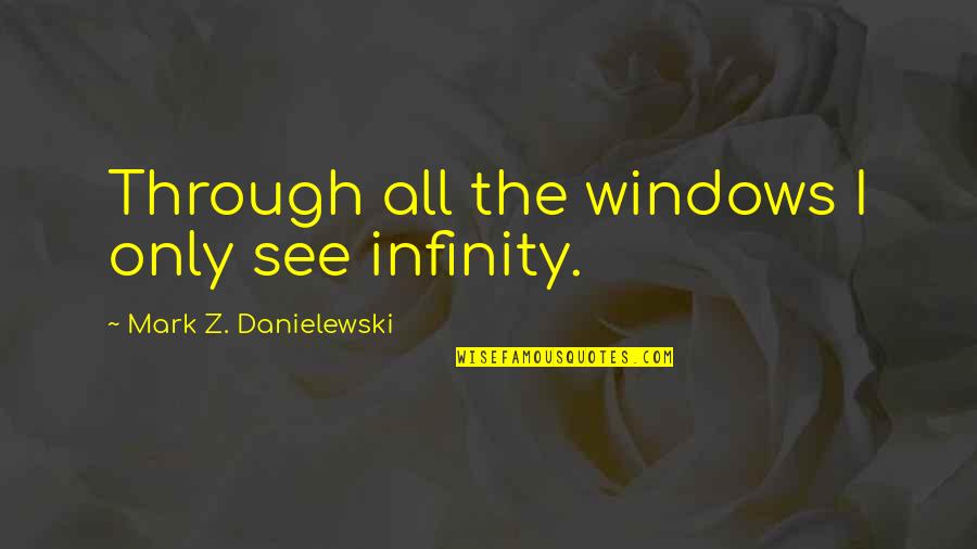 Brasted Kent Quotes By Mark Z. Danielewski: Through all the windows I only see infinity. Brasted Kent Quotes By Mark Z. Danielewski: Through all the windows I only see infinity.