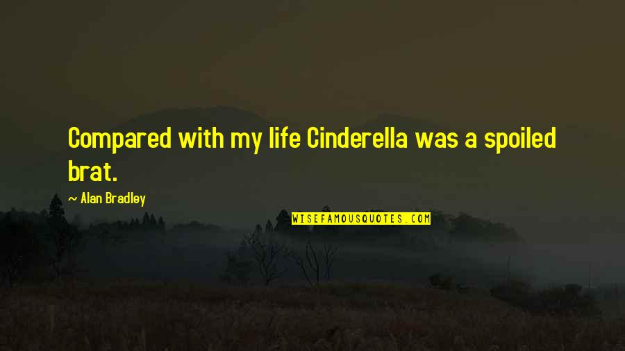 Brat Quotes By Alan Bradley: Compared with my life Cinderella was a spoiled