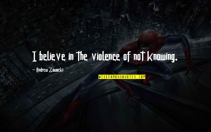 Brath Quotes By Andrew Zawacki: I believe in the violence of not knowing.
