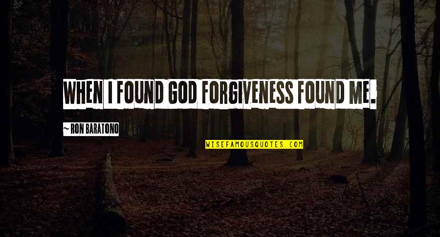 Bratman Orthorexia Quotes By Ron Baratono: When I found God forgiveness found me. Bratman Orthorexia Quotes By Ron Baratono: When I found God forgiveness found me.