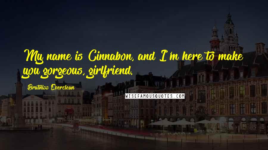 Bratniss Everclean quotes: My name is Cinnabon, and I'm here to make you gorgeous, girlfriend.