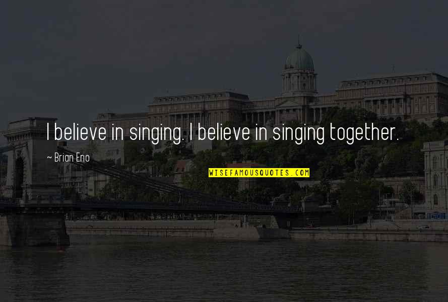 Bratstvo I Jedinstvo Quotes By Brian Eno: I believe in singing. I believe in singing