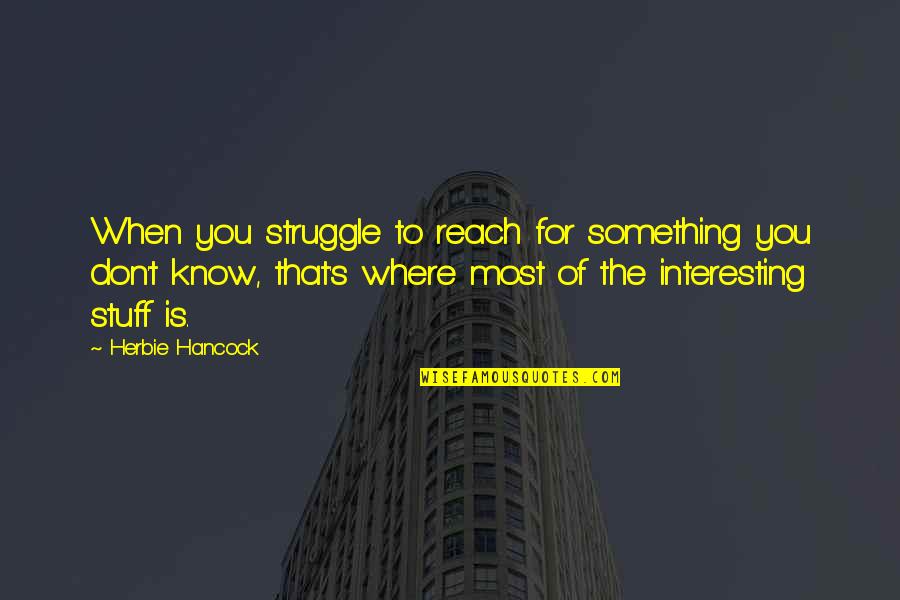 Bratstvo I Jedinstvo Quotes By Herbie Hancock: When you struggle to reach for something you Bratstvo I Jedinstvo Quotes By Herbie Hancock: When you struggle to reach for something you