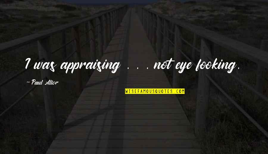 Bratstvo I Jedinstvo Quotes By Paul Allor: I was appraising . . . not eye Bratstvo I Jedinstvo Quotes By Paul Allor: I was appraising . . . not eye