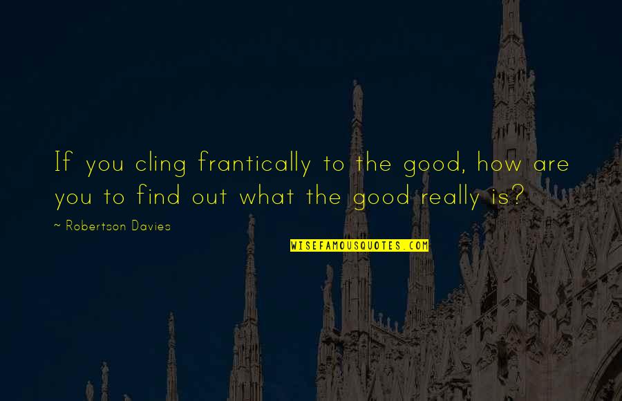 Bratstvo I Jedinstvo Quotes By Robertson Davies: If you cling frantically to the good, how Bratstvo I Jedinstvo Quotes By Robertson Davies: If you cling frantically to the good, how