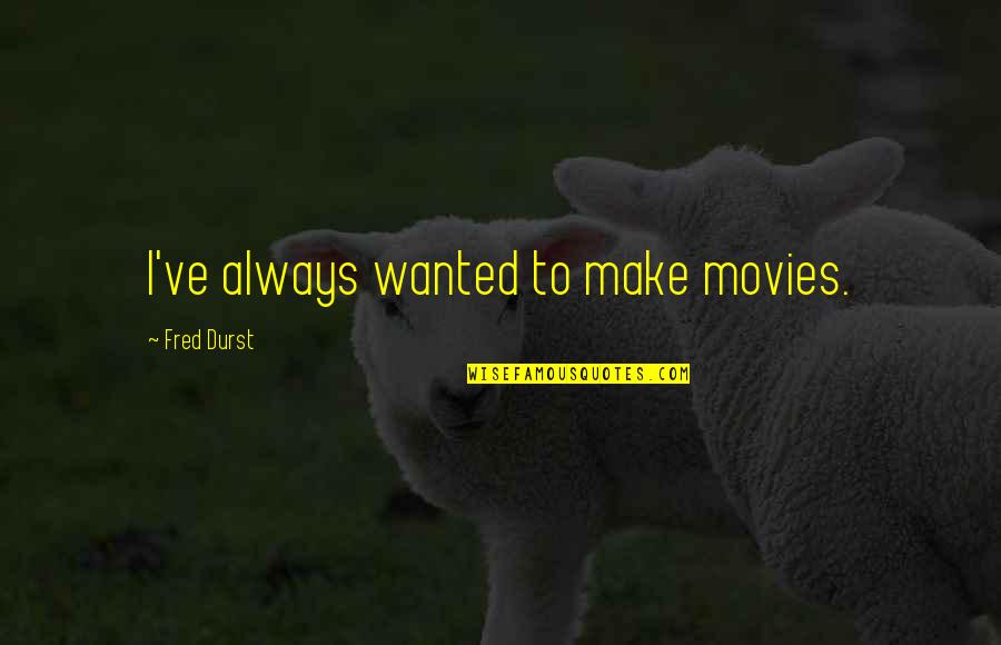 Brattelli Gary Quotes By Fred Durst: I've always wanted to make movies.