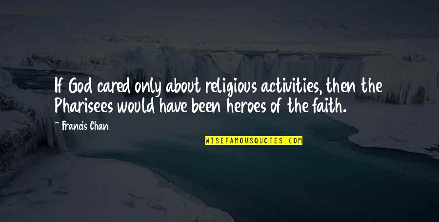 Bratts Northwich Quotes By Francis Chan: If God cared only about religious activities, then Bratts Northwich Quotes By Francis Chan: If God cared only about religious activities, then
