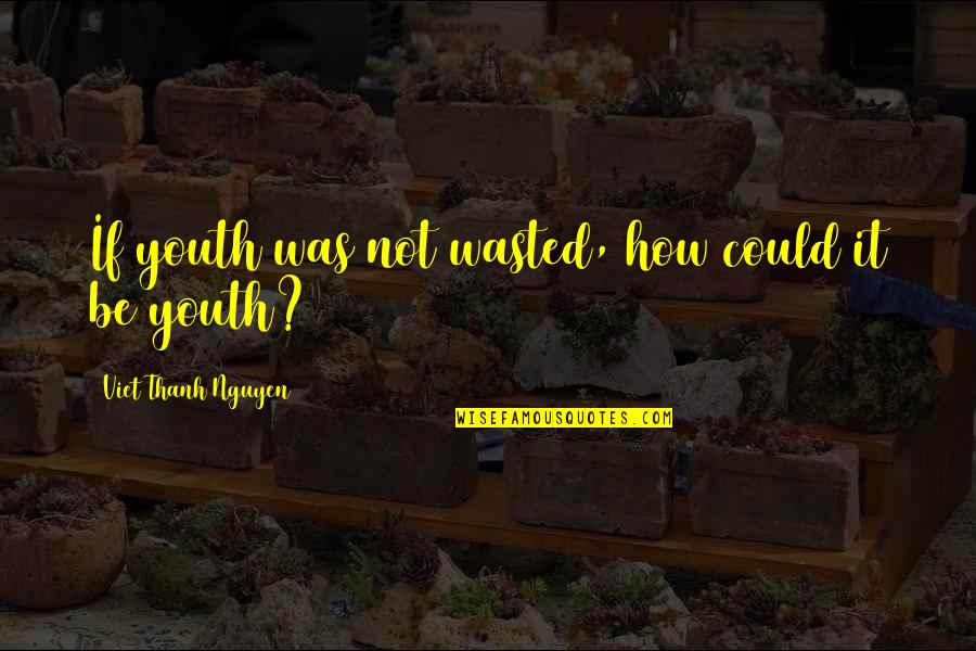 Brauchen Perfekt Quotes By Viet Thanh Nguyen: If youth was not wasted, how could it