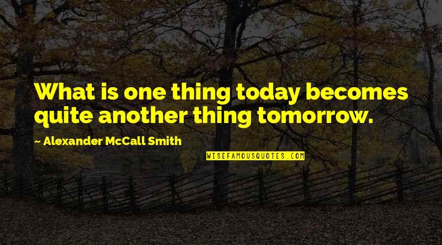 Braucht Quotes By Alexander McCall Smith: What is one thing today becomes quite another