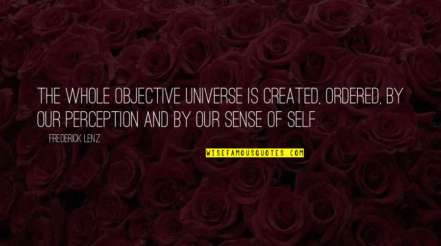 Brauchtworks Quotes By Frederick Lenz: The whole objective universe is created, ordered, by Brauchtworks Quotes By Frederick Lenz: The whole objective universe is created, ordered, by