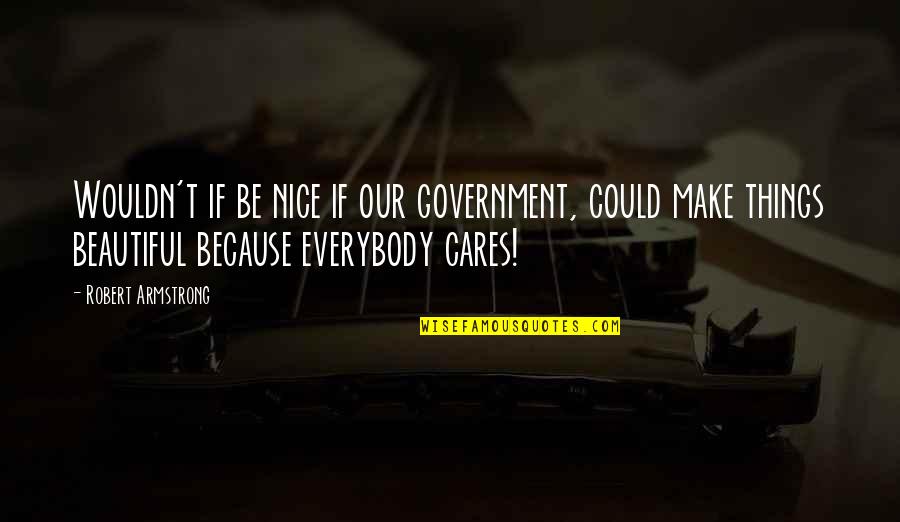 Brauchtworks Quotes By Robert Armstrong: Wouldn't if be nice if our government, could Brauchtworks Quotes By Robert Armstrong: Wouldn't if be nice if our government, could