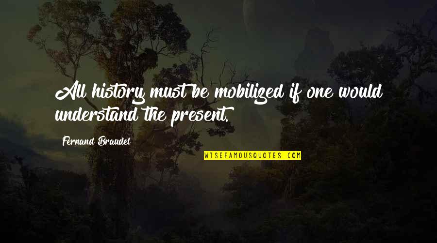 Braudel Quotes By Fernand Braudel: All history must be mobilized if one would