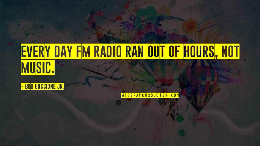 Braugh Quotes By Bob Guccione Jr.: Every day FM radio ran out of hours,