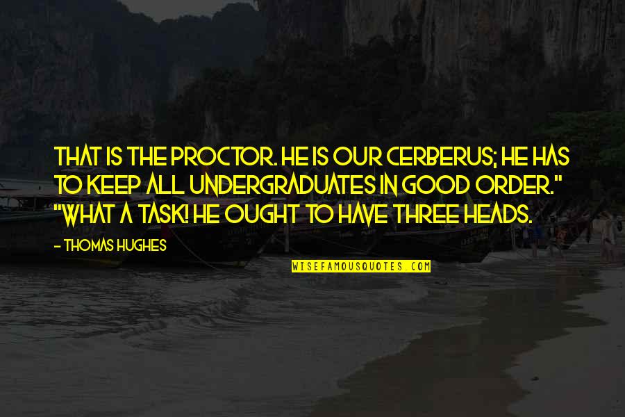 Braught Quotes By Thomas Hughes: That is the Proctor. He is our Cerberus;