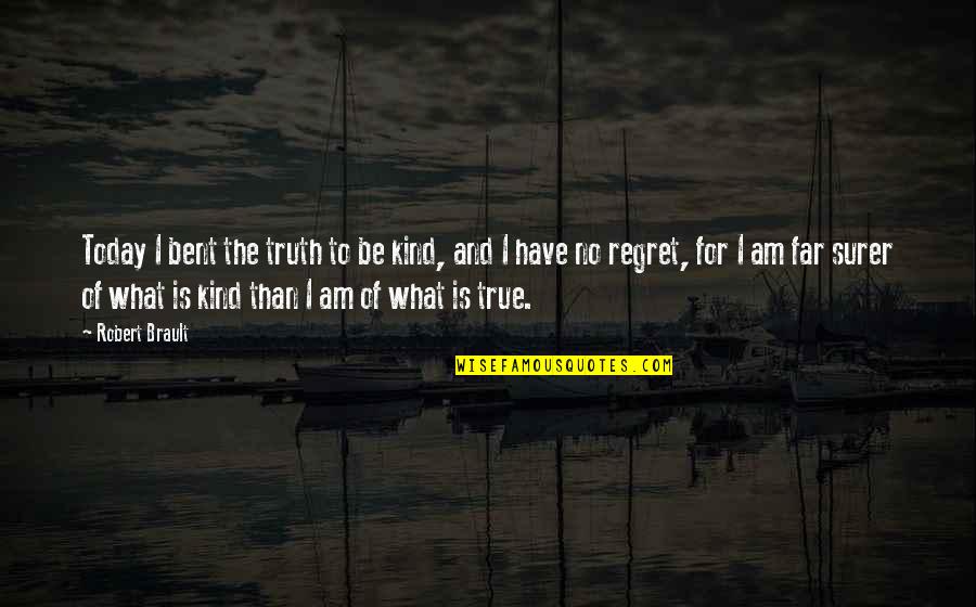 Brault Quotes By Robert Brault: Today I bent the truth to be kind,