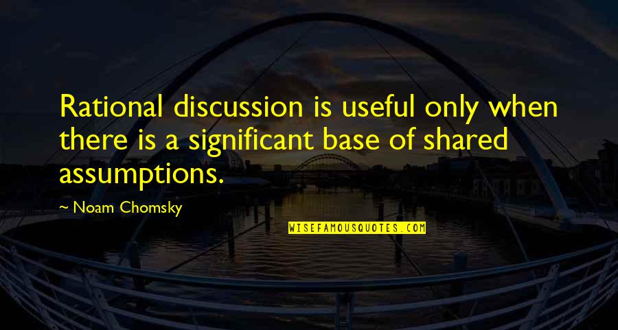 Braunability Quotes By Noam Chomsky: Rational discussion is useful only when there is