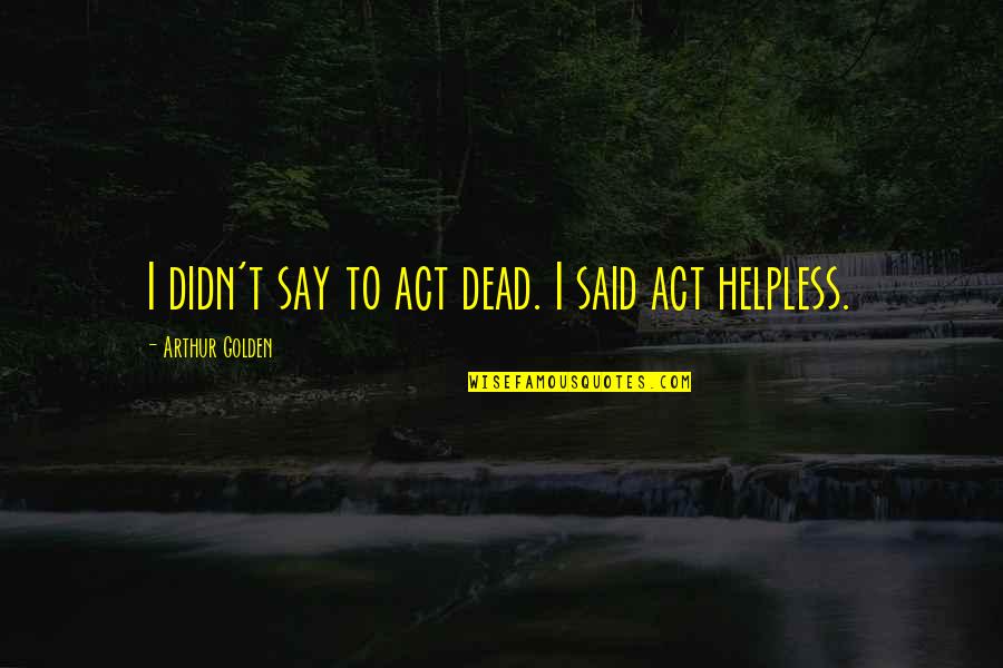 Braunecker Sports Quotes By Arthur Golden: I didn't say to act dead. I said