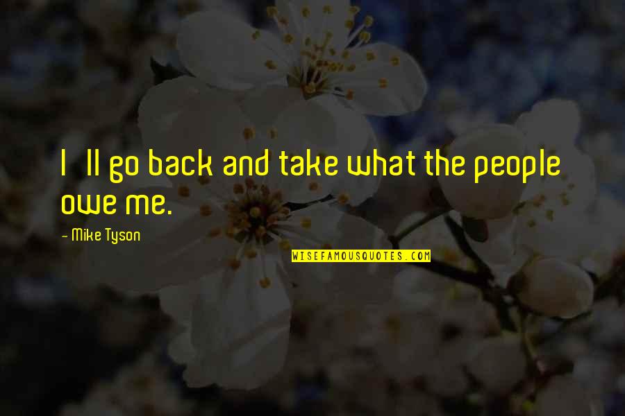 Braunlich Gmbh Quotes By Mike Tyson: I'll go back and take what the people Braunlich Gmbh Quotes By Mike Tyson: I'll go back and take what the people