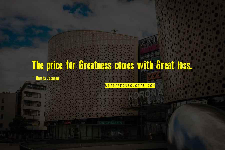 Braunlich Gmbh Quotes By Okisha Jackson: The price for Greatness comes with Great loss. Braunlich Gmbh Quotes By Okisha Jackson: The price for Greatness comes with Great loss.