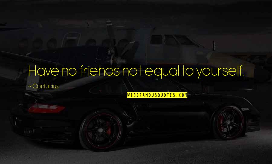 Brauno Judejimas Quotes By Confucius: Have no friends not equal to yourself. Brauno Judejimas Quotes By Confucius: Have no friends not equal to yourself.