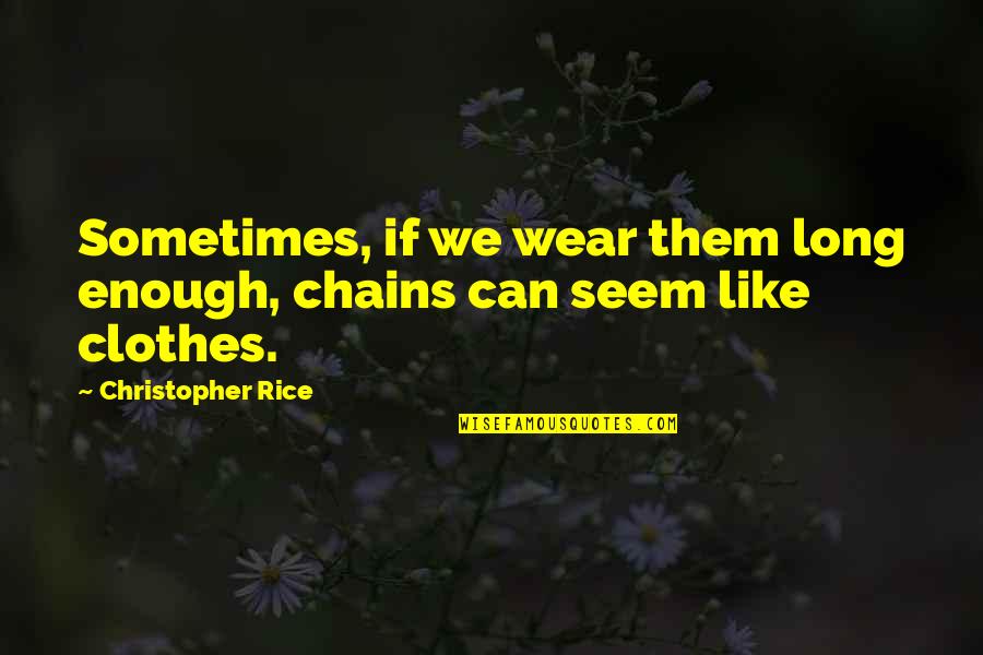 Braunwyns Girlfriend Quotes By Christopher Rice: Sometimes, if we wear them long enough, chains
