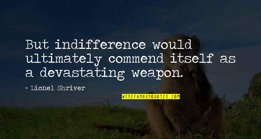 Bravado Nursing Quotes By Lionel Shriver: But indifference would ultimately commend itself as a
