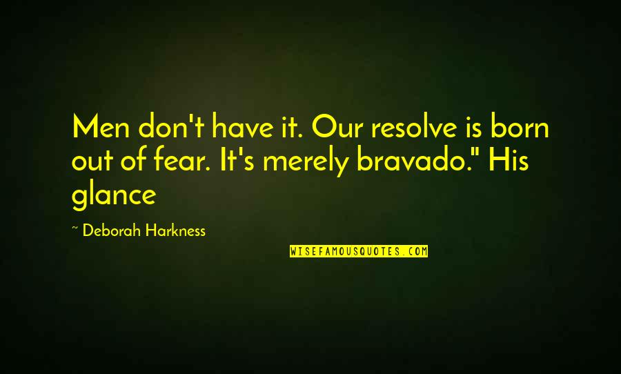 Bravado Quotes By Deborah Harkness: Men don't have it. Our resolve is born Bravado Quotes By Deborah Harkness: Men don't have it. Our resolve is born