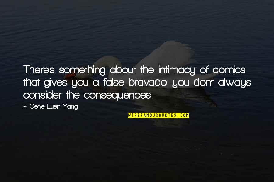 Bravado Quotes By Gene Luen Yang: There's something about the intimacy of comics that Bravado Quotes By Gene Luen Yang: There's something about the intimacy of comics that