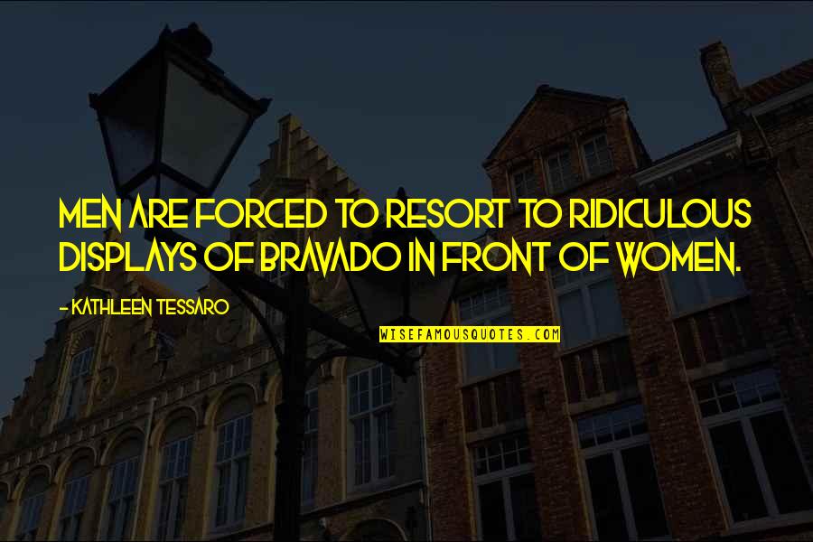 Bravado Quotes By Kathleen Tessaro: Men are forced to resort to ridiculous displays Bravado Quotes By Kathleen Tessaro: Men are forced to resort to ridiculous displays