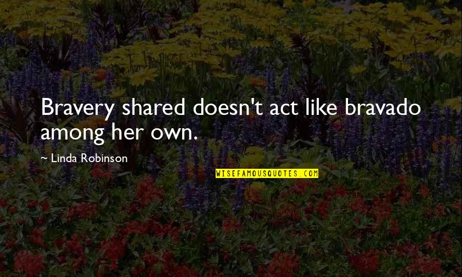 Bravado Quotes By Linda Robinson: Bravery shared doesn't act like bravado among her Bravado Quotes By Linda Robinson: Bravery shared doesn't act like bravado among her