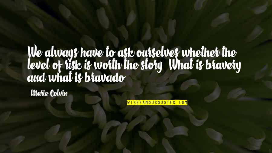 Bravado Quotes By Marie Colvin: We always have to ask ourselves whether the Bravado Quotes By Marie Colvin: We always have to ask ourselves whether the