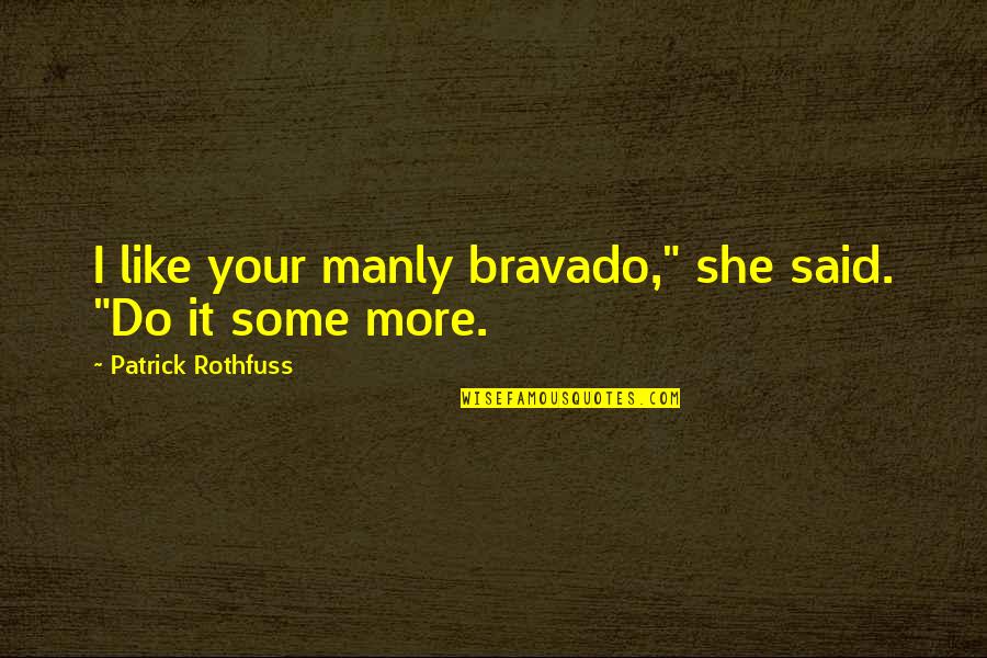 Bravado Quotes By Patrick Rothfuss: I like your manly bravado," she said. "Do