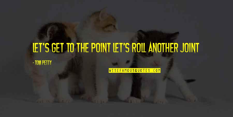 Bravados Quotes By Tom Petty: Let's get to the point Let's roll another