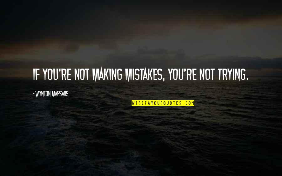 Bravados Quotes By Wynton Marsalis: If you're not making mistakes, you're not trying.