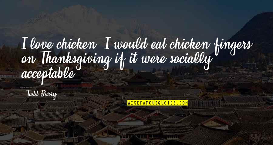 Bravas Youtube Quotes By Todd Barry: I love chicken. I would eat chicken fingers Bravas Youtube Quotes By Todd Barry: I love chicken. I would eat chicken fingers