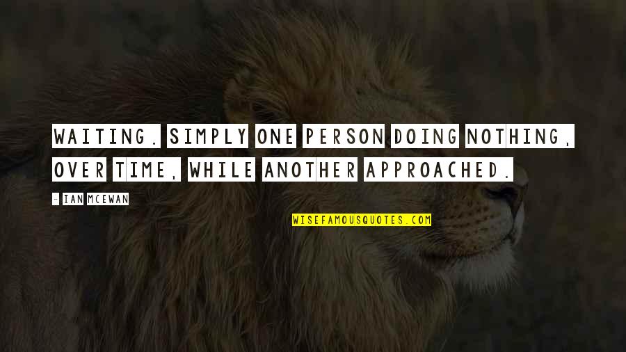 Brave And Courageous Quotes By Ian McEwan: Waiting. Simply one person doing nothing, over time,