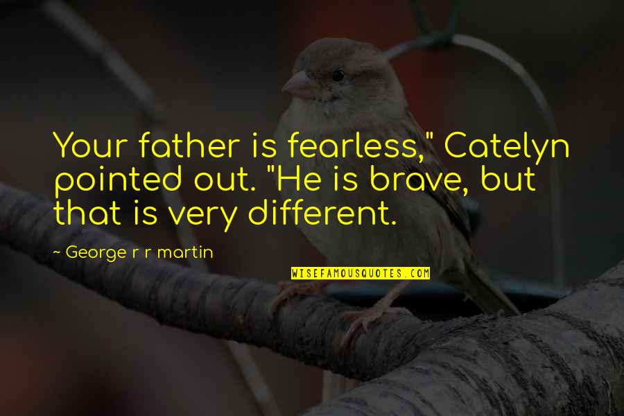 Brave And Fearless Quotes By George R R Martin: Your father is fearless," Catelyn pointed out. "He