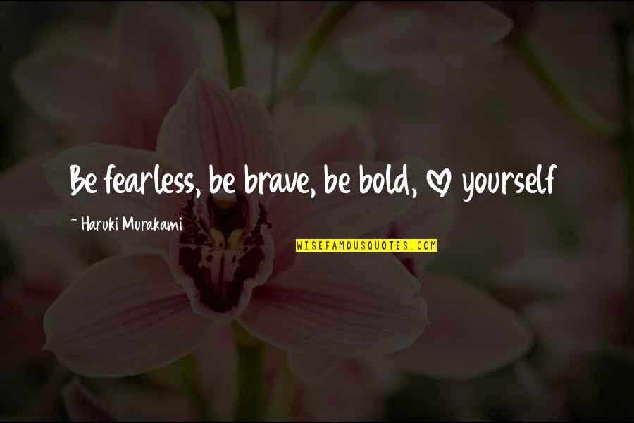 Brave And Fearless Quotes By Haruki Murakami: Be fearless, be brave, be bold, love yourself