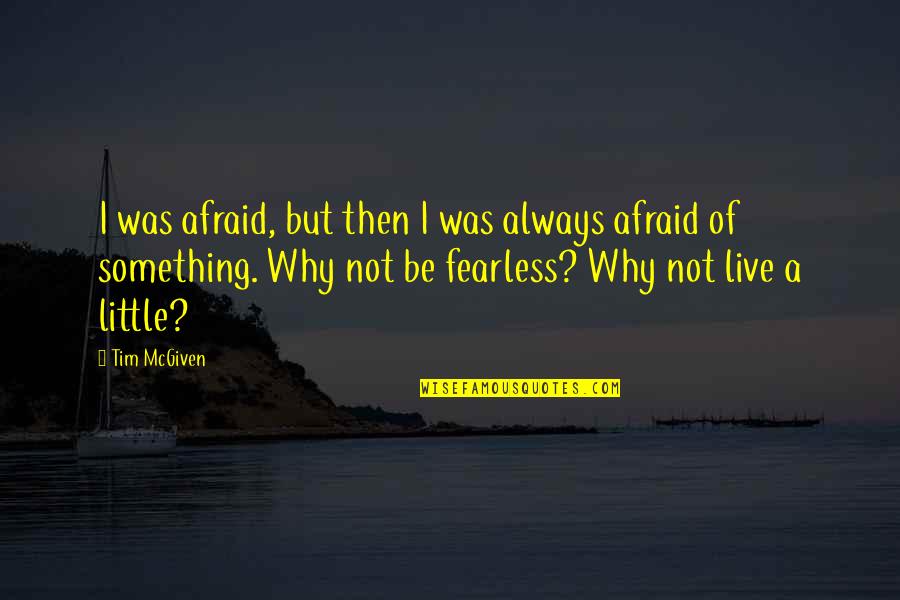 Brave And Fearless Quotes By Tim McGiven: I was afraid, but then I was always